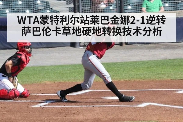 WTA蒙特利尔站莱巴金娜2-1逆转萨巴伦卡草地硬地转换技术分析