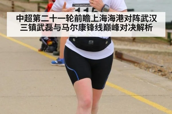 中超第二十一轮前瞻上海海港对阵武汉三镇武磊与马尔康锋线巅峰对决解析