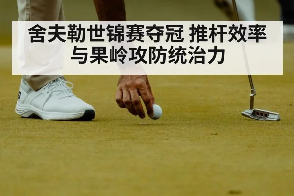 舍夫勒世锦赛夺冠 推杆效率与果岭攻防统治力