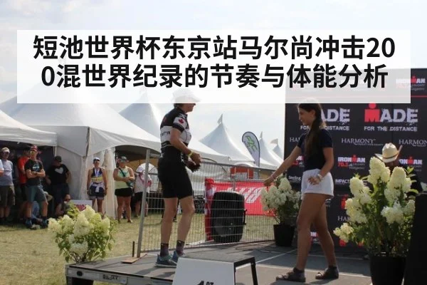 短池世界杯东京站马尔尚冲击200混世界纪录的节奏与体能分析