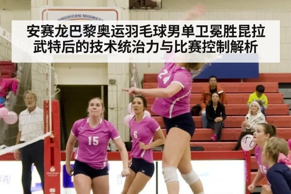 安赛龙巴黎奥运羽毛球男单卫冕胜昆拉武特后的技术统治力与比赛控制解析